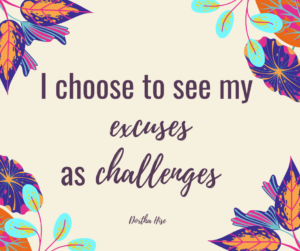 I choose to see my excuses as challenges